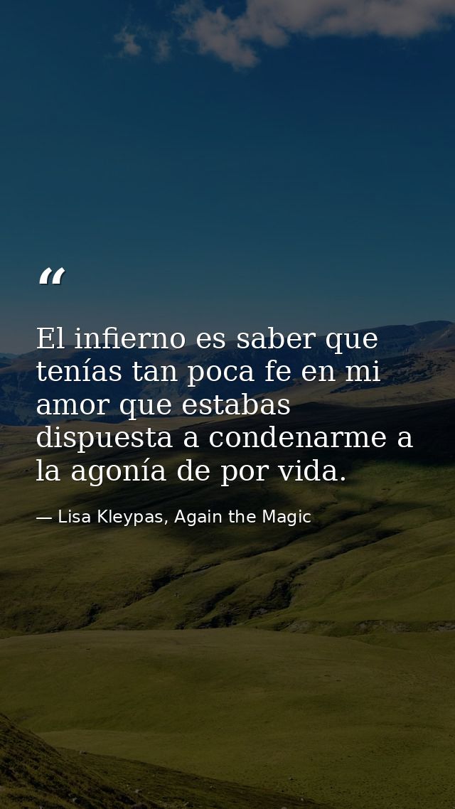 El infierno es saber que tenías tan poca fe en mi amor que estabas dispuesta a condenarme a la agonía de por vida. — Lisa Kleypas, Again the Magic