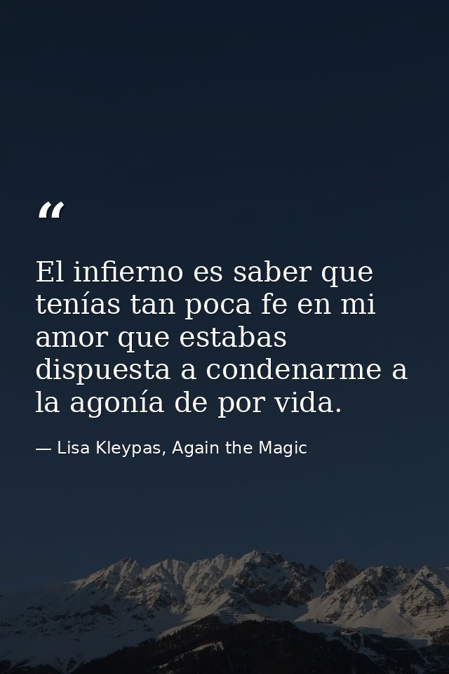 El infierno es saber que tenías tan poca fe en mi amor que estabas dispuesta a condenarme a la agonía de por vida. — Lisa Kleypas, Again the Magic