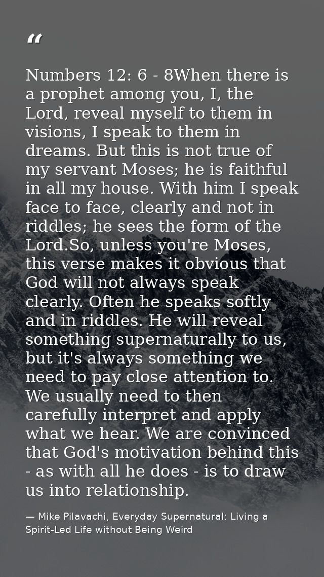 Numbers 12: 6 - 8When there is a prophet among you, I, the Lord, reveal myself to them in visions, I speak to them in dr — Mike Pilavachi, Everyday Supernatural: Living a Spirit-Led Life without Being Weird