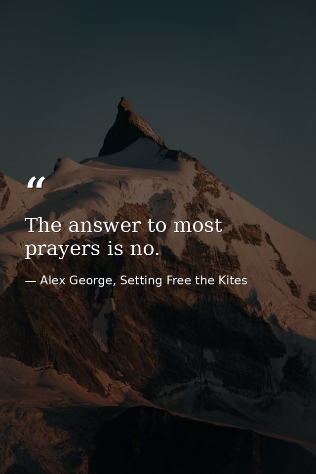 The answer to most prayers is no. — Alex George, Setting Free the Kites