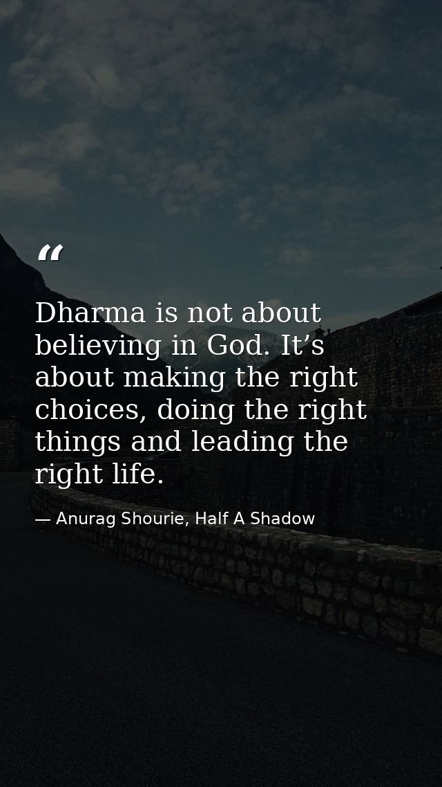 Dharma is not about believing in God. It’s about making the right choices, doing the right things and leading the right  — Anurag Shourie, Half A Shadow