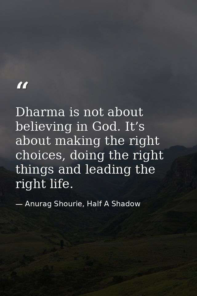 Dharma is not about believing in God. It’s about making the right choices, doing the right things and leading the right  — Anurag Shourie, Half A Shadow
