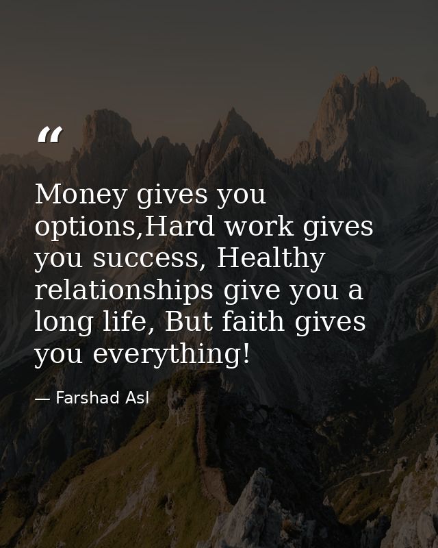 Money gives you options,Hard work gives you success, Healthy relationships give you a long life, But faith gives you eve — Farshad Asl