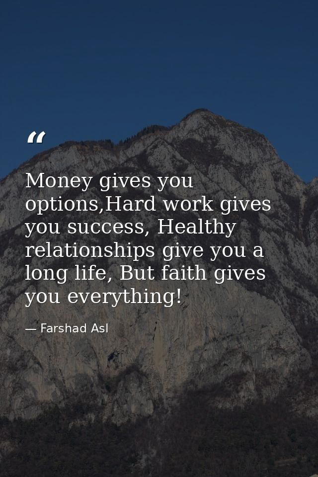 Money gives you options,Hard work gives you success, Healthy relationships give you a long life, But faith gives you eve — Farshad Asl