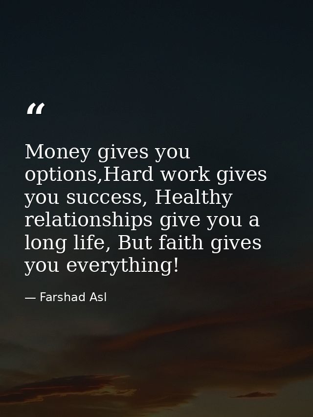 Money gives you options,Hard work gives you success, Healthy relationships give you a long life, But faith gives you eve — Farshad Asl