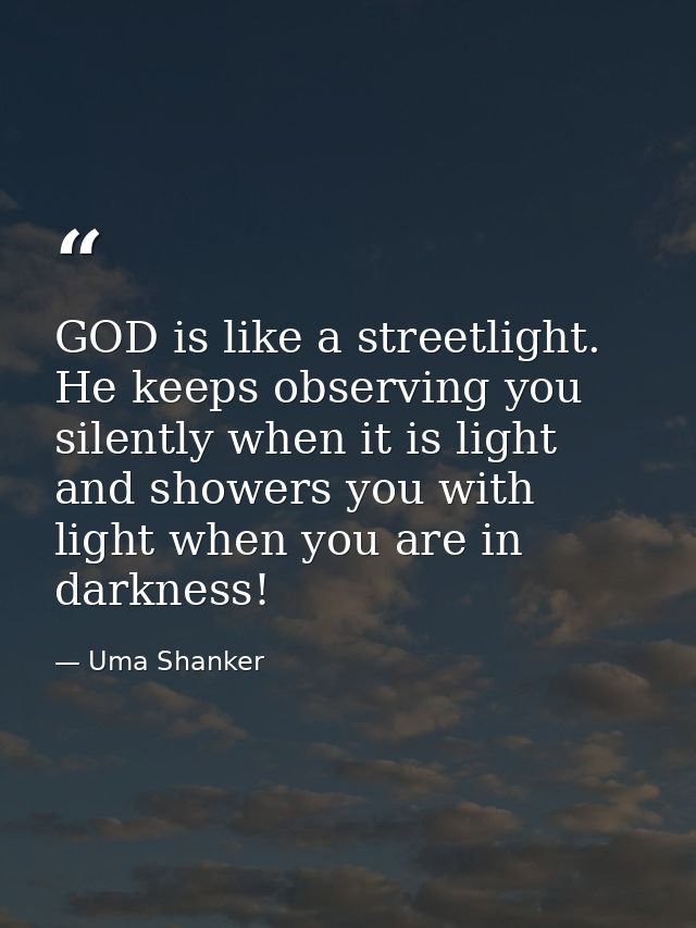 GOD is like a streetlight. He keeps observing you silently when it is light and showers you with light when you are in d — Uma Shanker