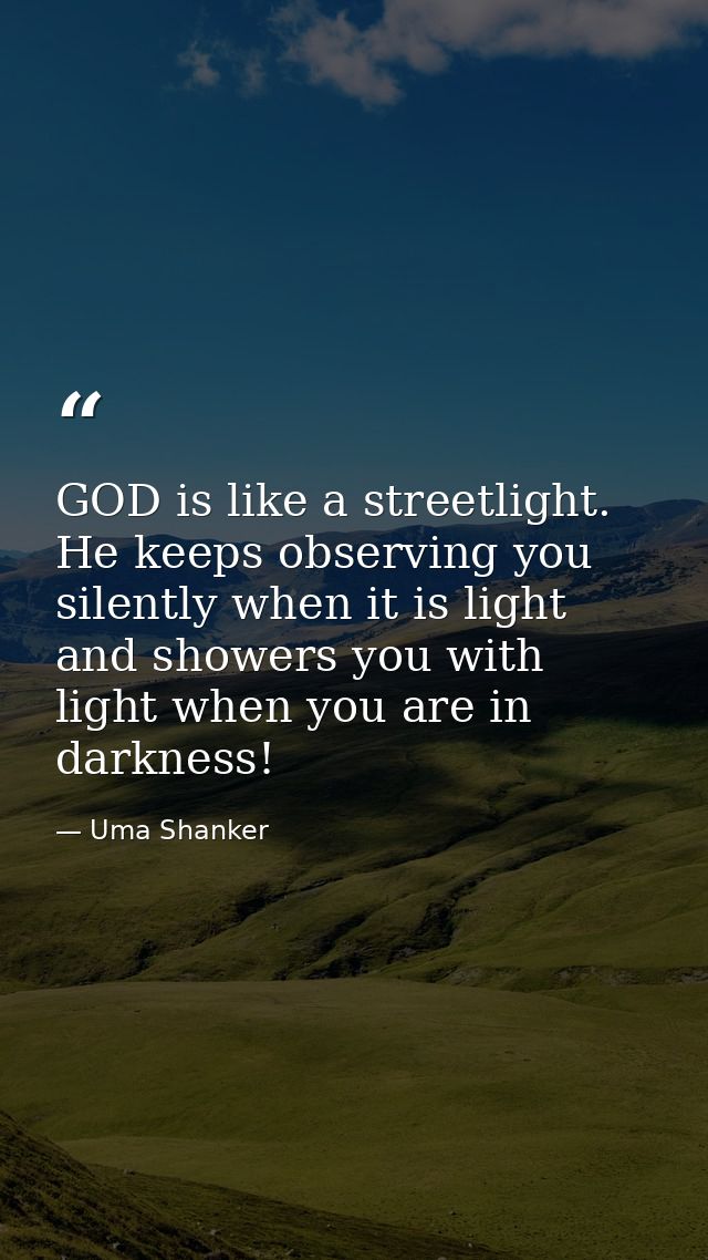 GOD is like a streetlight. He keeps observing you silently when it is light and showers you with light when you are in d — Uma Shanker