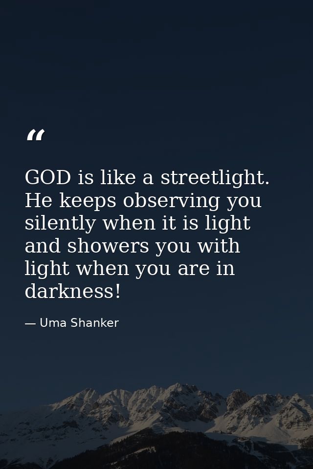 GOD is like a streetlight. He keeps observing you silently when it is light and showers you with light when you are in d — Uma Shanker