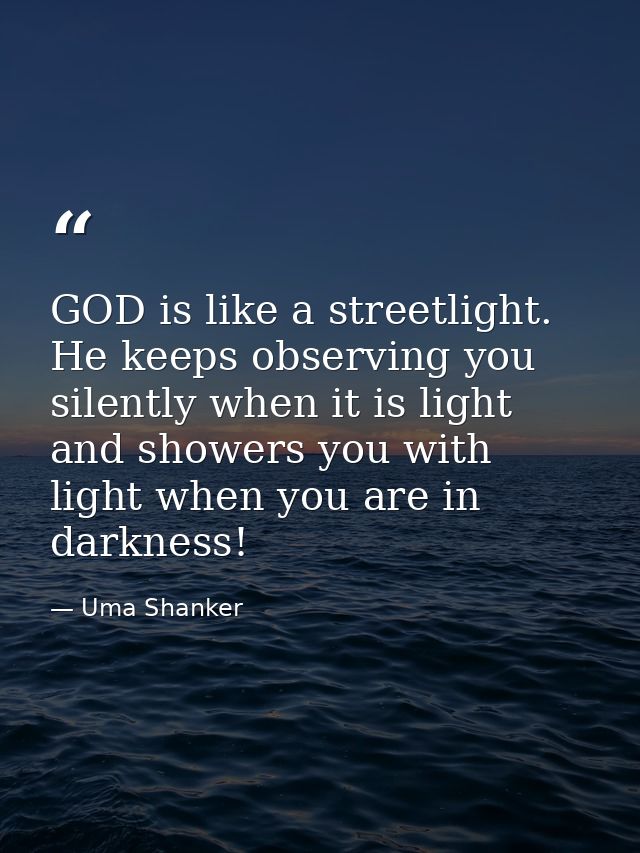 GOD is like a streetlight. He keeps observing you silently when it is light and showers you with light when you are in d — Uma Shanker