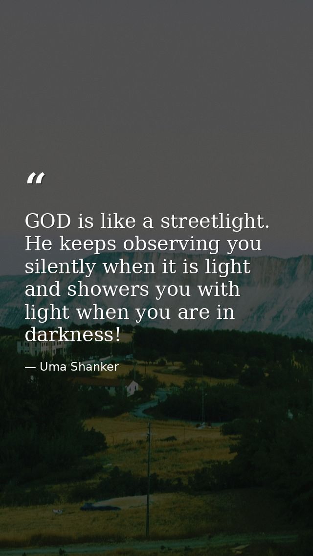 GOD is like a streetlight. He keeps observing you silently when it is light and showers you with light when you are in d — Uma Shanker