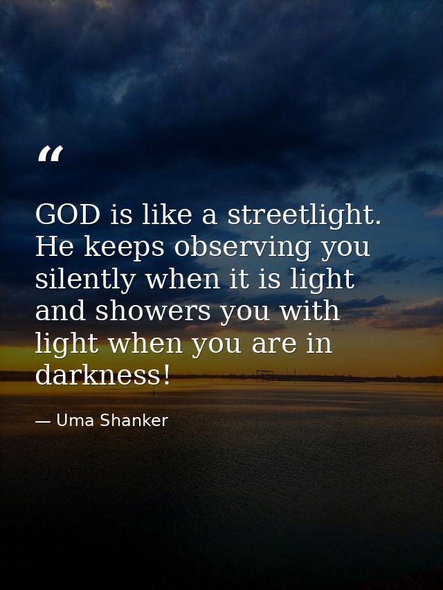 GOD is like a streetlight. He keeps observing you silently when it is light and showers you with light when you are in d — Uma Shanker