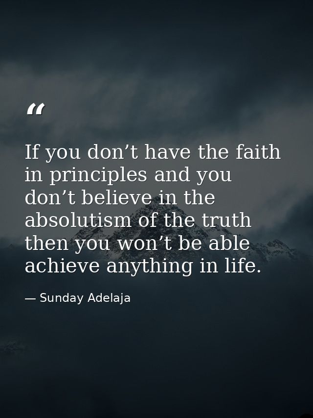If you don’t have the faith in principles and you don’t believe in the absolutism of the truth then you won’t be able ac — Sunday Adelaja