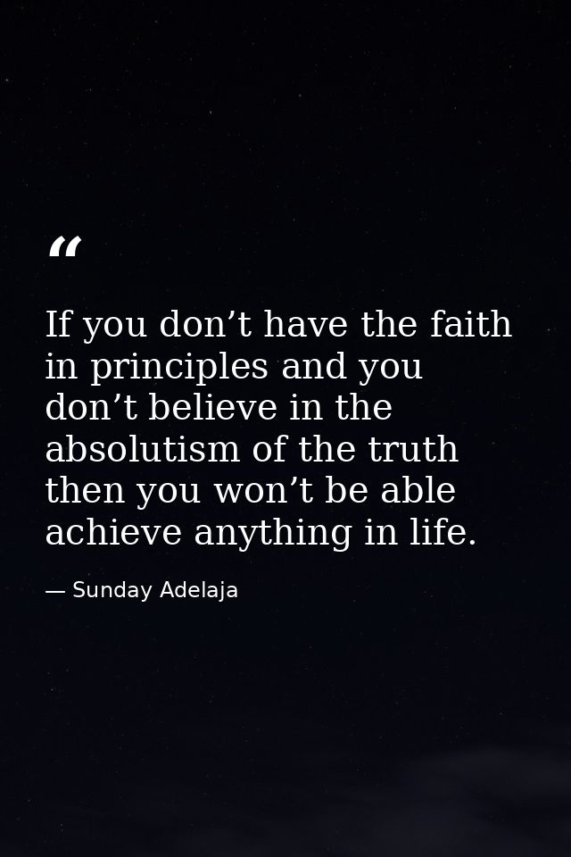 If you don’t have the faith in principles and you don’t believe in the absolutism of the truth then you won’t be able ac — Sunday Adelaja