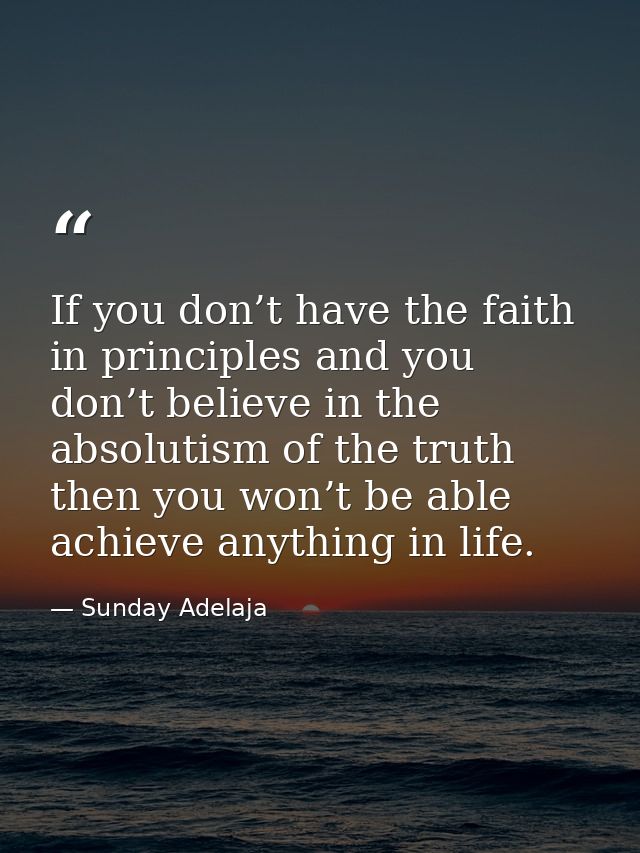 If you don’t have the faith in principles and you don’t believe in the absolutism of the truth then you won’t be able ac — Sunday Adelaja