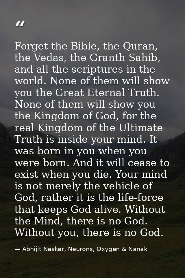 Forget the Bible, the Quran, the Vedas, the Granth Sahib, and all the scriptures in the world. None of them will show yo — Abhijit Naskar, Neurons, Oxygen & Nanak