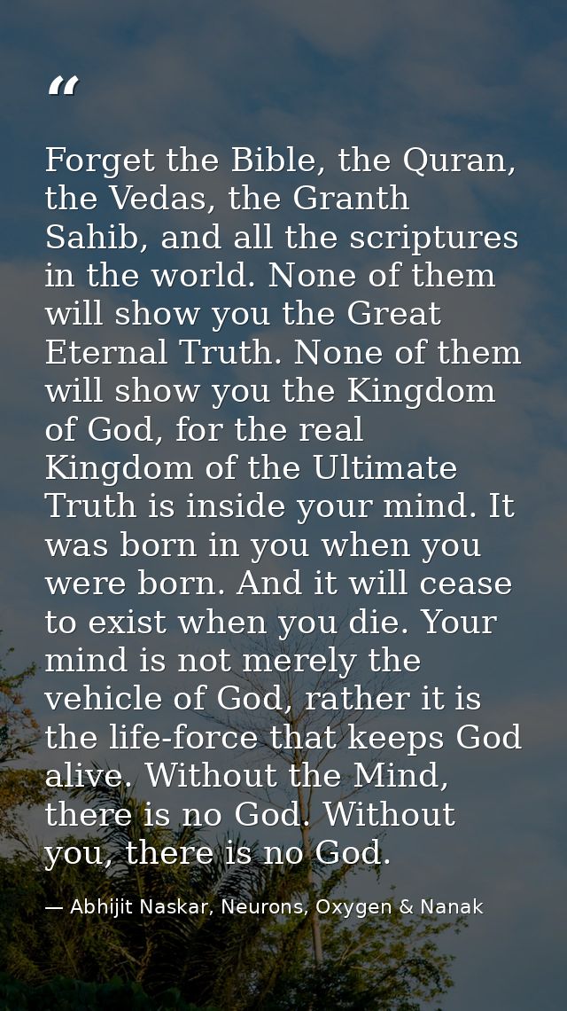 Forget the Bible, the Quran, the Vedas, the Granth Sahib, and all the scriptures in the world. None of them will show yo — Abhijit Naskar, Neurons, Oxygen & Nanak