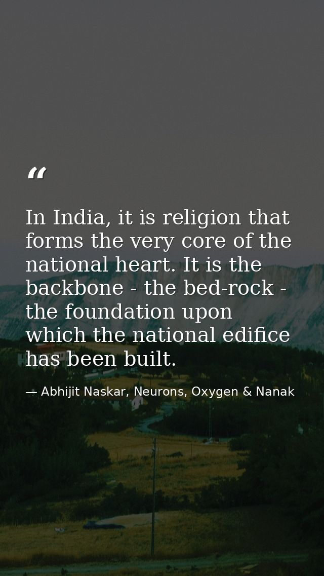 In India, it is religion that forms the very core of the national heart. It is the backbone - the bed-rock - the foundat — Abhijit Naskar, Neurons, Oxygen & Nanak