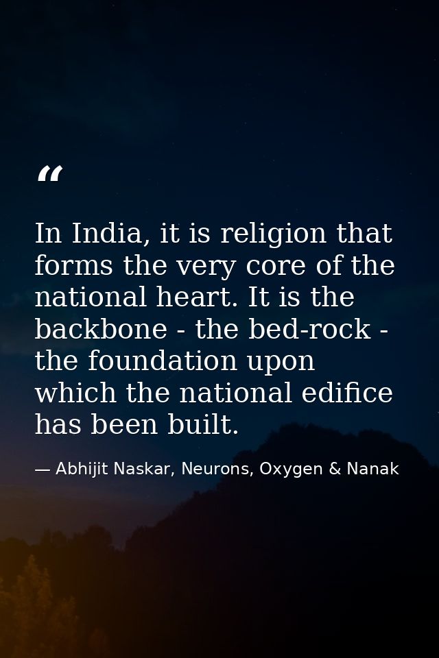 In India, it is religion that forms the very core of the national heart. It is the backbone - the bed-rock - the foundat — Abhijit Naskar, Neurons, Oxygen & Nanak
