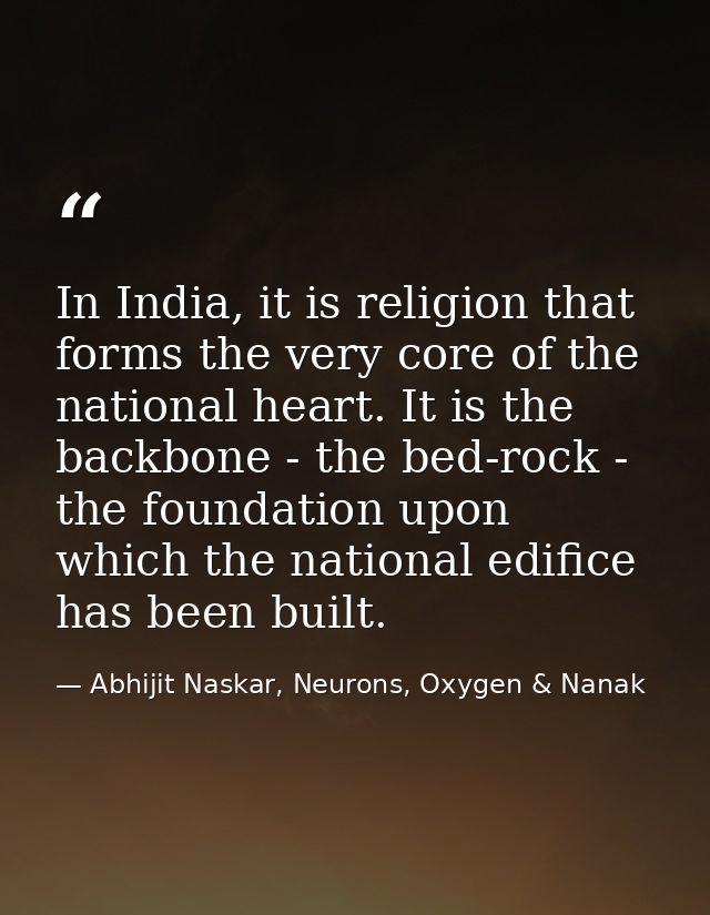 In India, it is religion that forms the very core of the national heart. It is the backbone - the bed-rock - the foundat — Abhijit Naskar, Neurons, Oxygen & Nanak