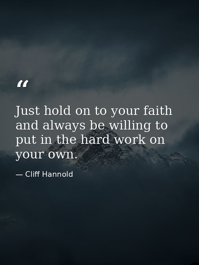 Just hold on to your faith and always be willing to put in the hard work on your own. — Cliff Hannold