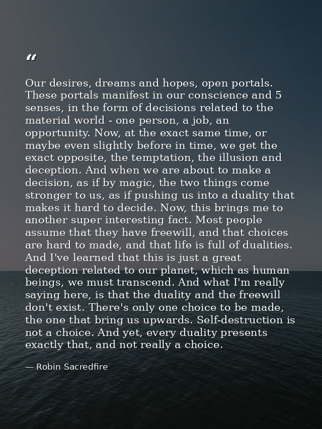 Our desires, dreams and hopes, open portals. These portals manifest in our conscience and 5 senses, in the form of decis — Robin Sacredfire
