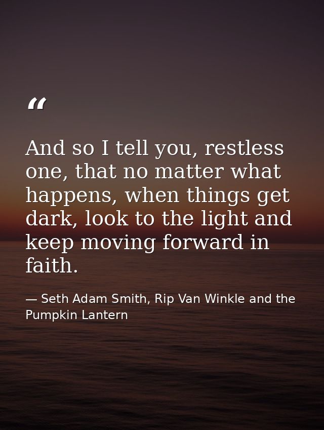 And so I tell you, restless one, that no matter what happens, when things get dark, look to the light and keep moving fo — Seth Adam Smith, Rip Van Winkle and the Pumpkin Lantern