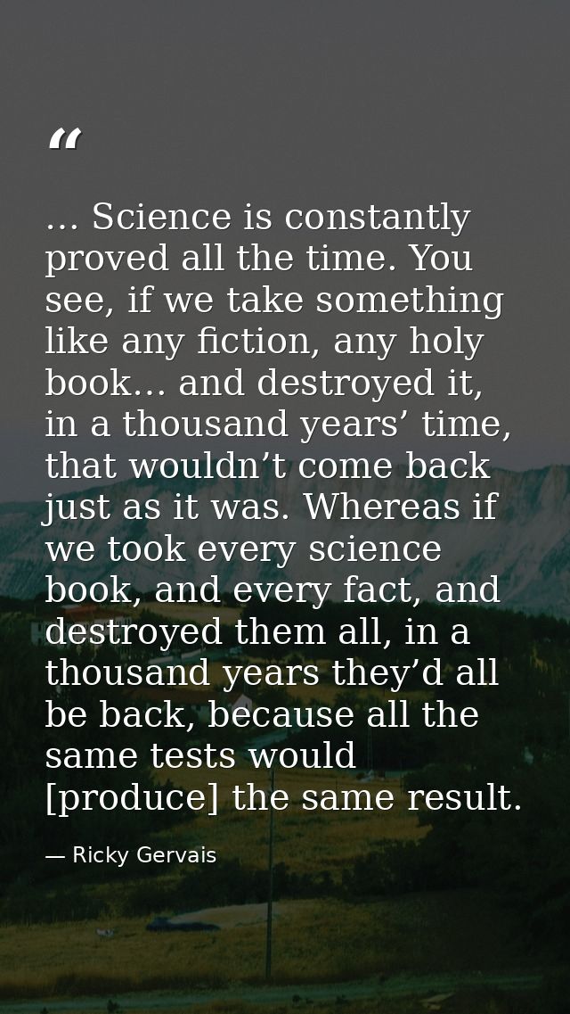… Science is constantly proved all the time. You see, if we take something like any fiction, any holy book… and destroye — Ricky Gervais