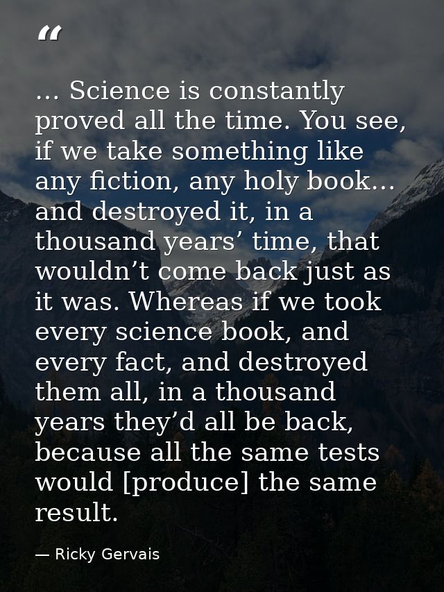 … Science is constantly proved all the time. You see, if we take something like any fiction, any holy book… and destroye — Ricky Gervais