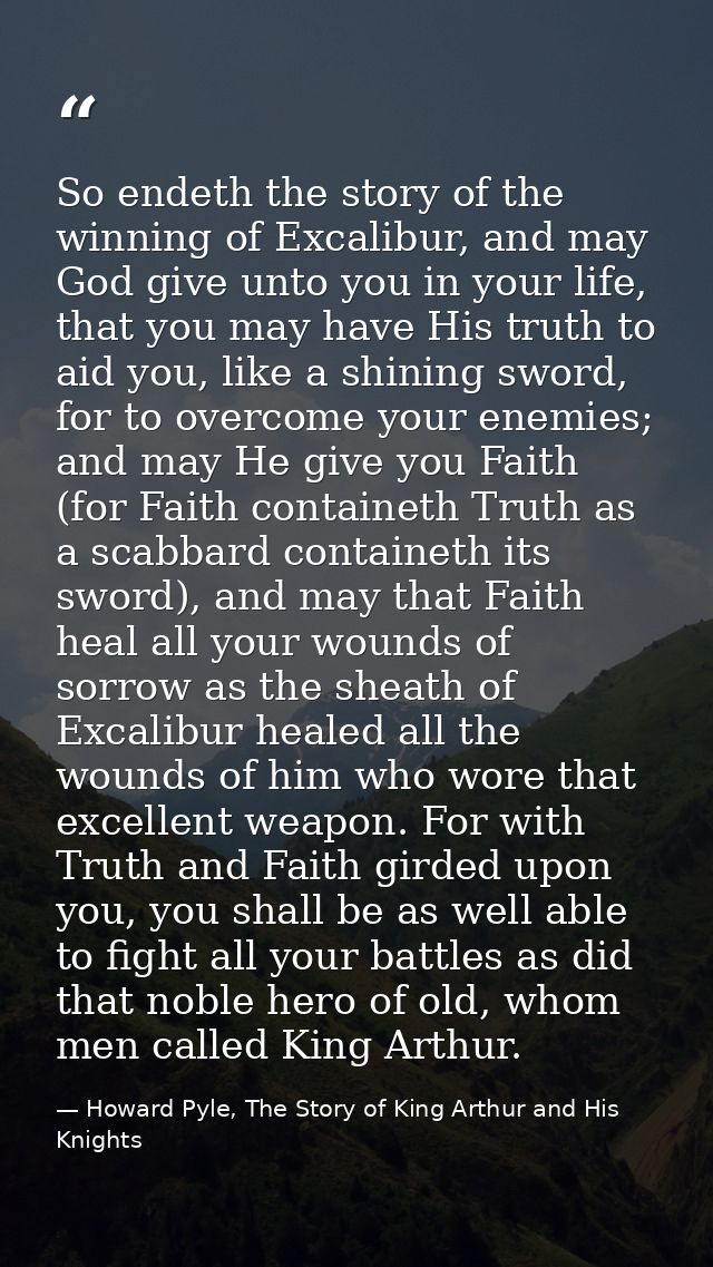 So endeth the story of the winning of Excalibur, and may God give unto you in your life, that you may have His truth to  — Howard Pyle, The Story of King Arthur and His Knights