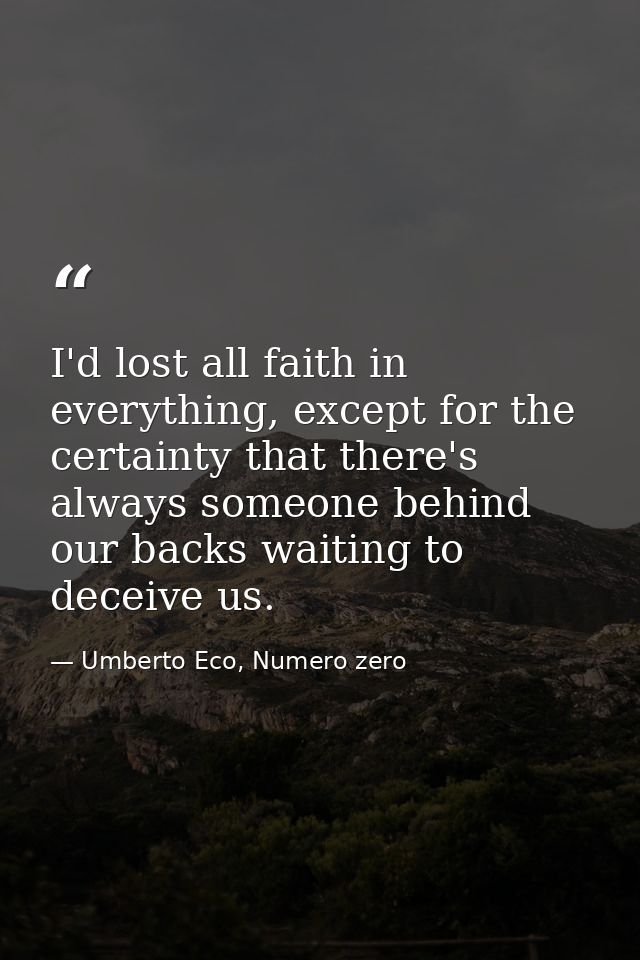 I'd lost all faith in everything, except for the certainty that there's always someone behind our backs waiting to decei — Umberto Eco, Numero zero