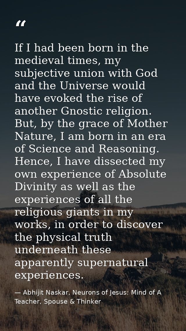 If I had been born in the medieval times, my subjective union with God and the Universe would have evoked the rise of an — Abhijit Naskar, Neurons of Jesus: Mind of A Teacher, Spouse & Thinker
