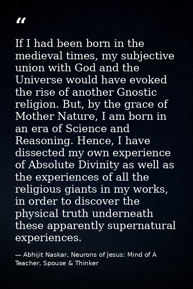 If I had been born in the medieval times, my subjective union with God and the Universe would have evoked the rise of an — Abhijit Naskar, Neurons of Jesus: Mind of A Teacher, Spouse & Thinker