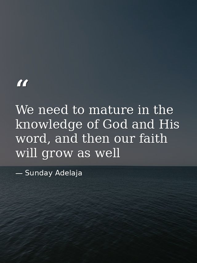 We need to mature in the knowledge of God and His word, and then our faith will grow as well — Sunday Adelaja