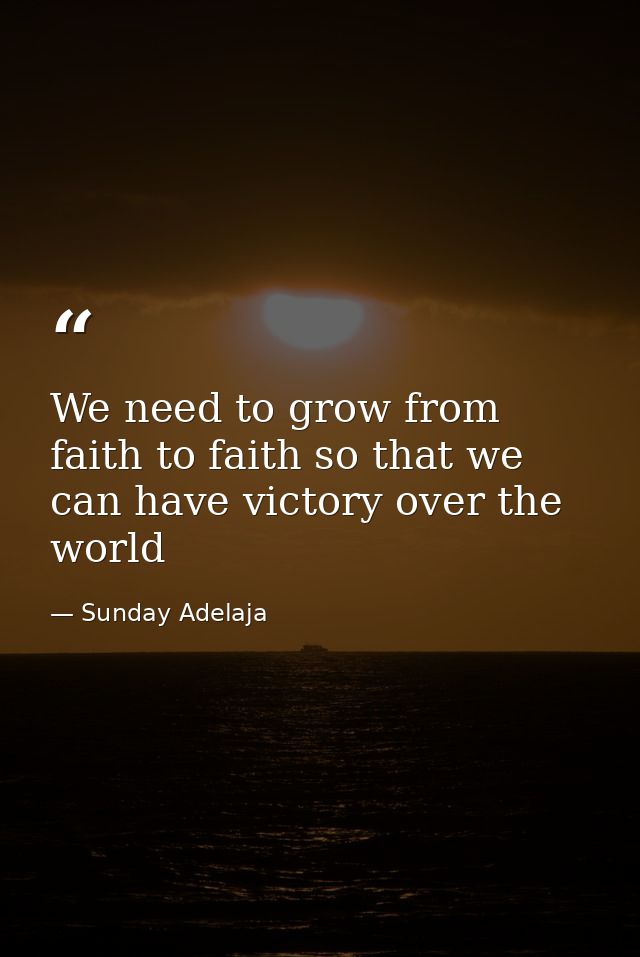 We need to grow from faith to faith so that we can have victory over the world — Sunday Adelaja