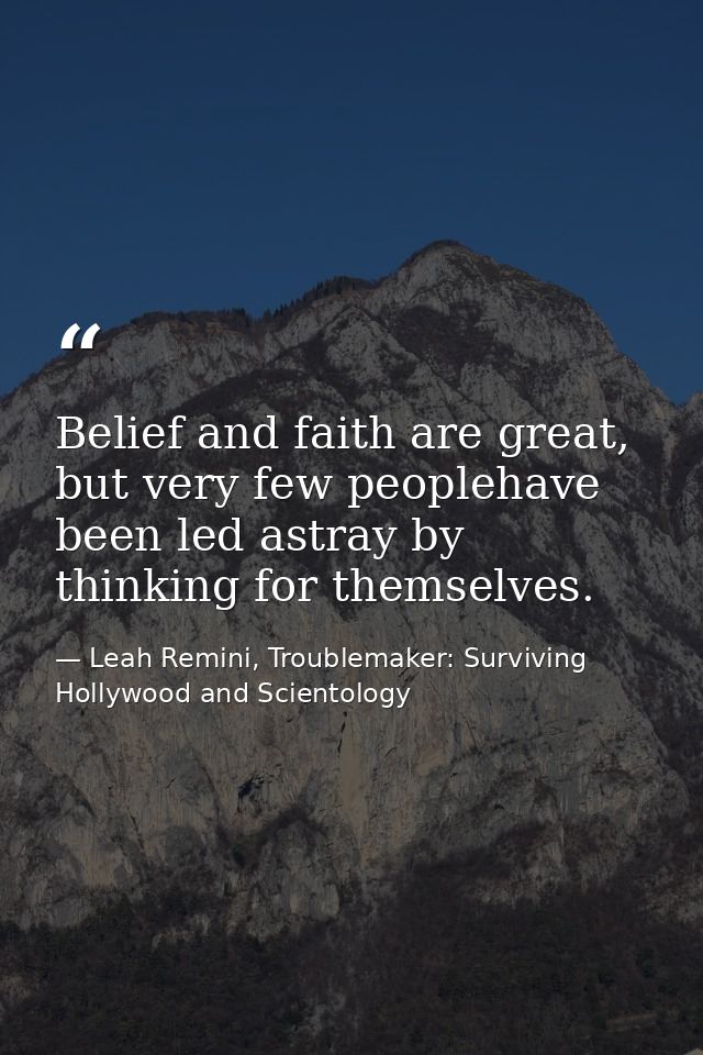 Belief and faith are great, but very few peoplehave been led astray by thinking for themselves. — Leah Remini, Troublemaker: Surviving Hollywood and Scientology