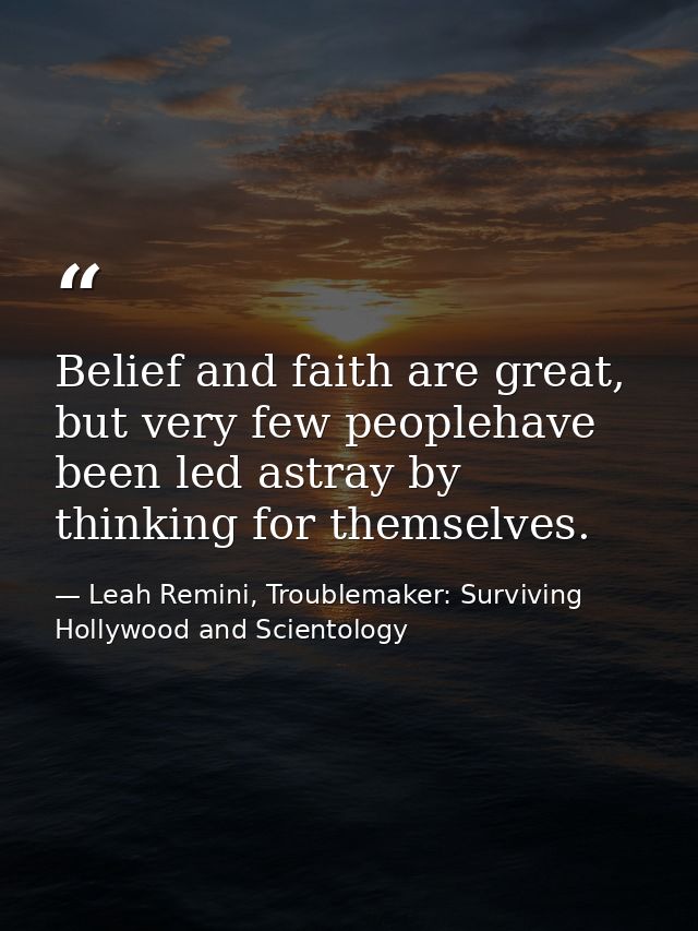 Belief and faith are great, but very few peoplehave been led astray by thinking for themselves. — Leah Remini, Troublemaker: Surviving Hollywood and Scientology
