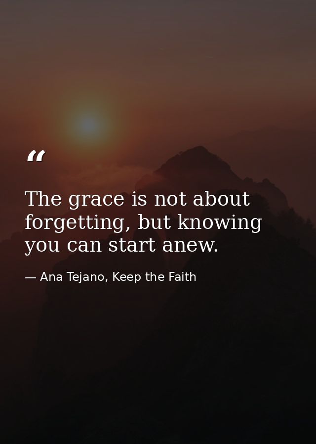 The grace is not about forgetting, but knowing you can start anew. — Ana Tejano, Keep the Faith