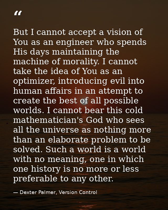 But I cannot accept a vision of You as an engineer who spends His days maintaining the machine of morality. I cannot tak — Dexter Palmer, Version Control