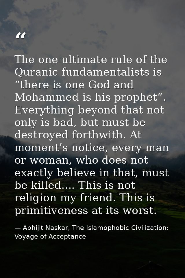 The one ultimate rule of the Quranic fundamentalists is “there is one God and Mohammed is his prophet”. Everything beyon — Abhijit Naskar, The Islamophobic Civilization: Voyage of Acceptance