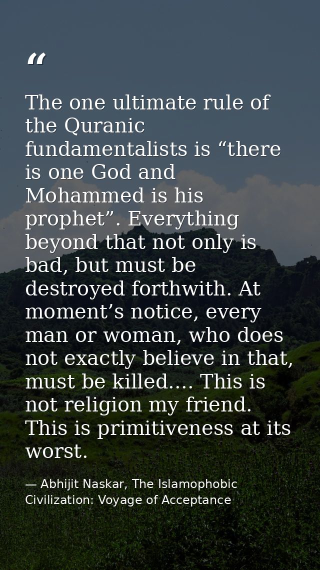 The one ultimate rule of the Quranic fundamentalists is “there is one God and Mohammed is his prophet”. Everything beyon — Abhijit Naskar, The Islamophobic Civilization: Voyage of Acceptance