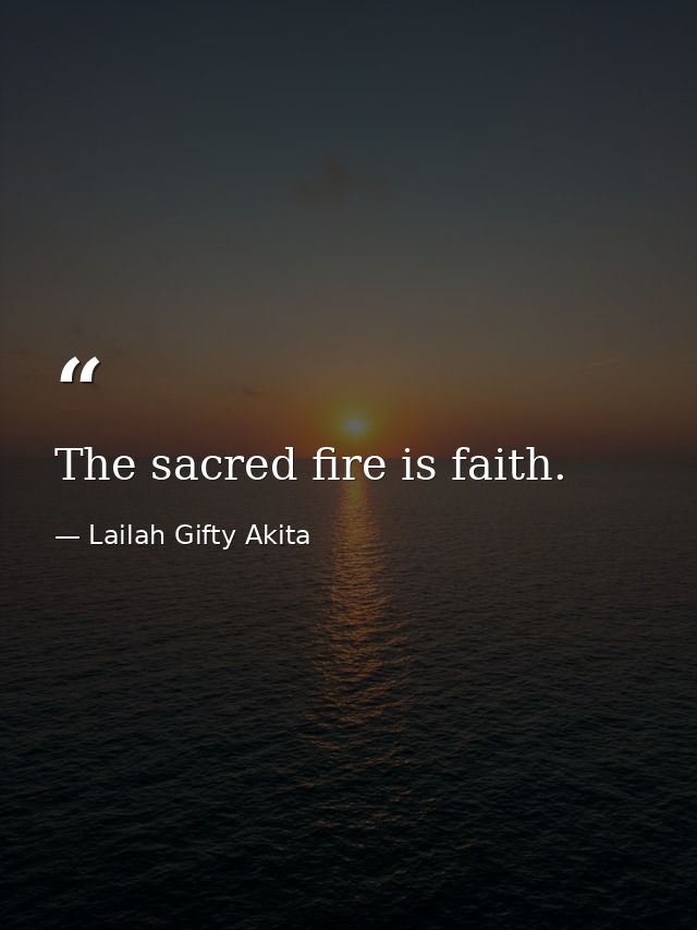 The sacred fire is faith. — Lailah Gifty Akita