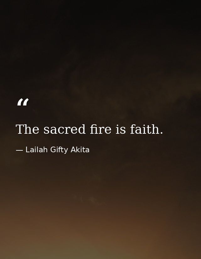 The sacred fire is faith. — Lailah Gifty Akita