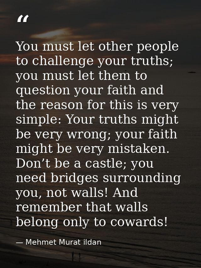 You must let other people to challenge your truths; you must let them to question your faith and the reason for this is  — Mehmet Murat ildan