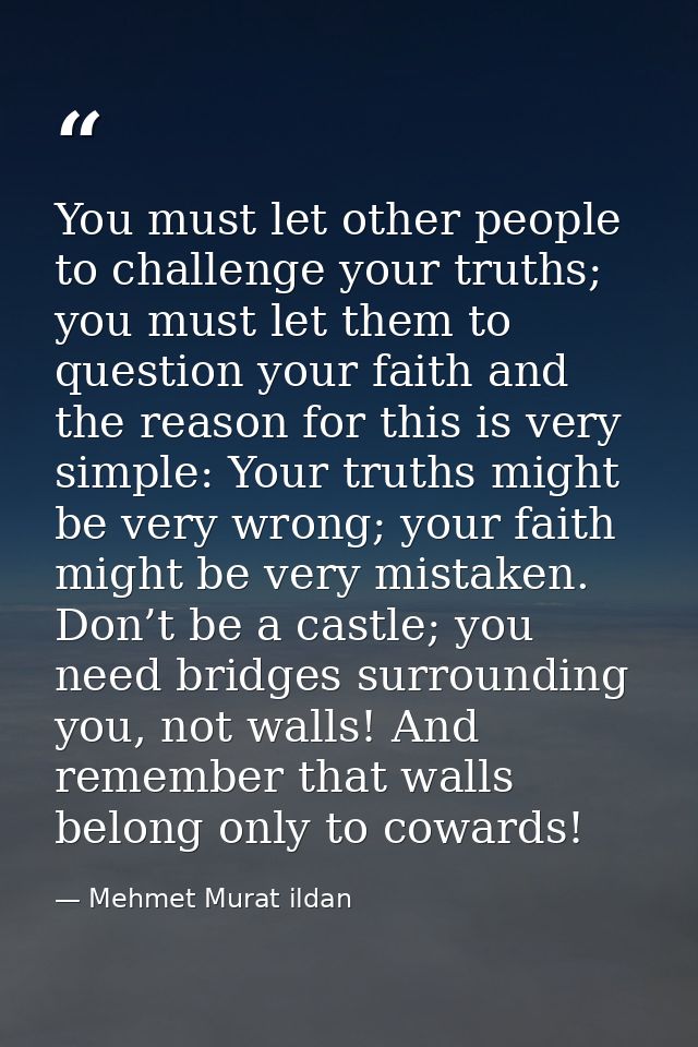 You must let other people to challenge your truths; you must let them to question your faith and the reason for this is  — Mehmet Murat ildan