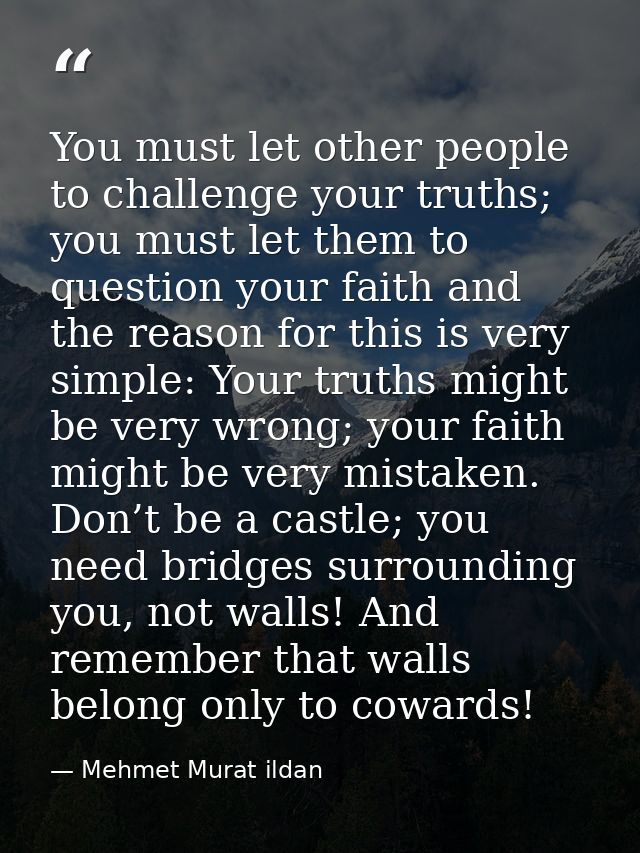 You must let other people to challenge your truths; you must let them to question your faith and the reason for this is  — Mehmet Murat ildan