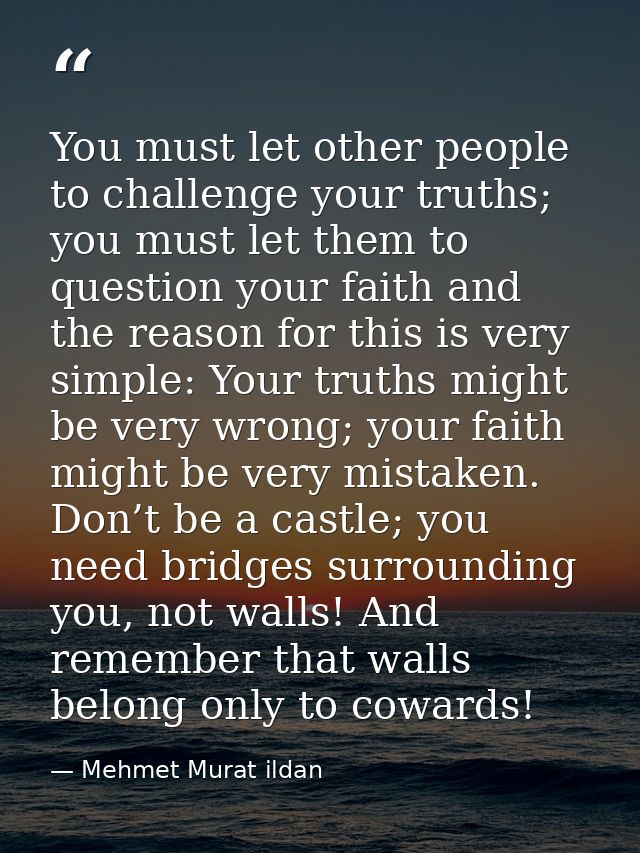 You must let other people to challenge your truths; you must let them to question your faith and the reason for this is  — Mehmet Murat ildan
