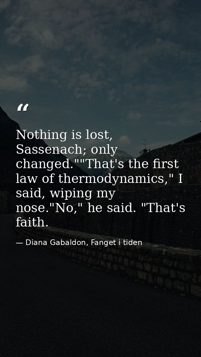 Nothing is lost, Sassenach; only changed.""That's the first law of thermodynamics," I said, wiping my nose."No," he said — Diana Gabaldon, Fanget i tiden