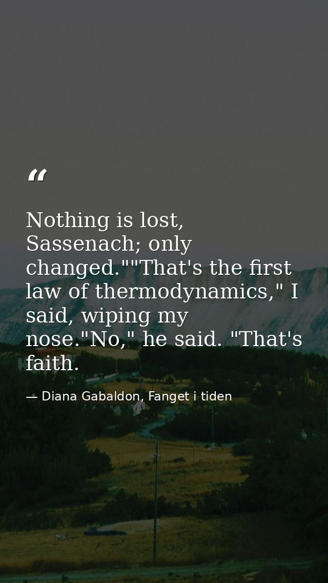 Nothing is lost, Sassenach; only changed.""That's the first law of thermodynamics," I said, wiping my nose."No," he said — Diana Gabaldon, Fanget i tiden