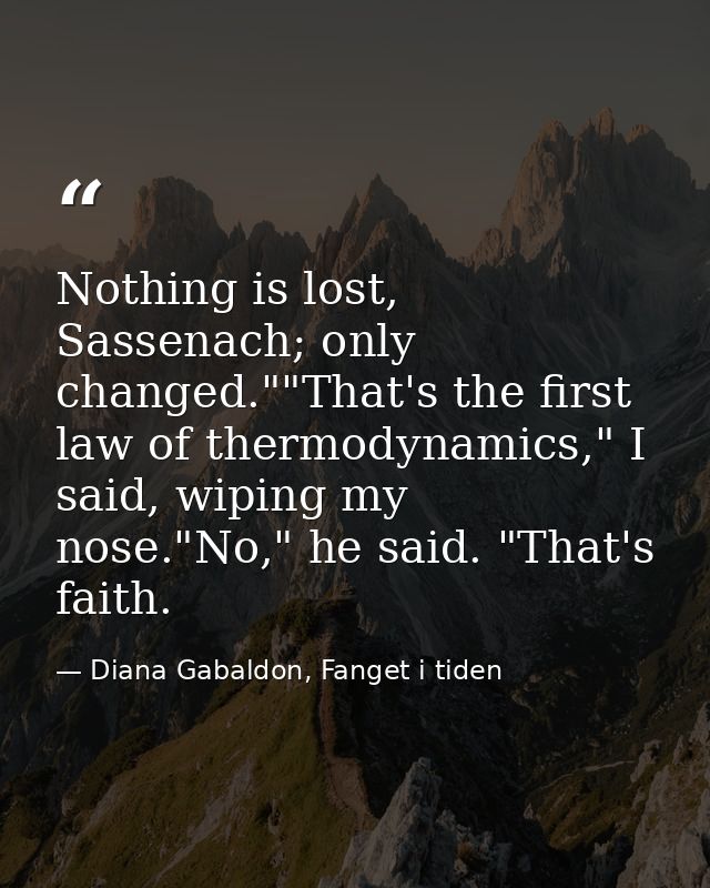 Nothing is lost, Sassenach; only changed.""That's the first law of thermodynamics," I said, wiping my nose."No," he said — Diana Gabaldon, Fanget i tiden