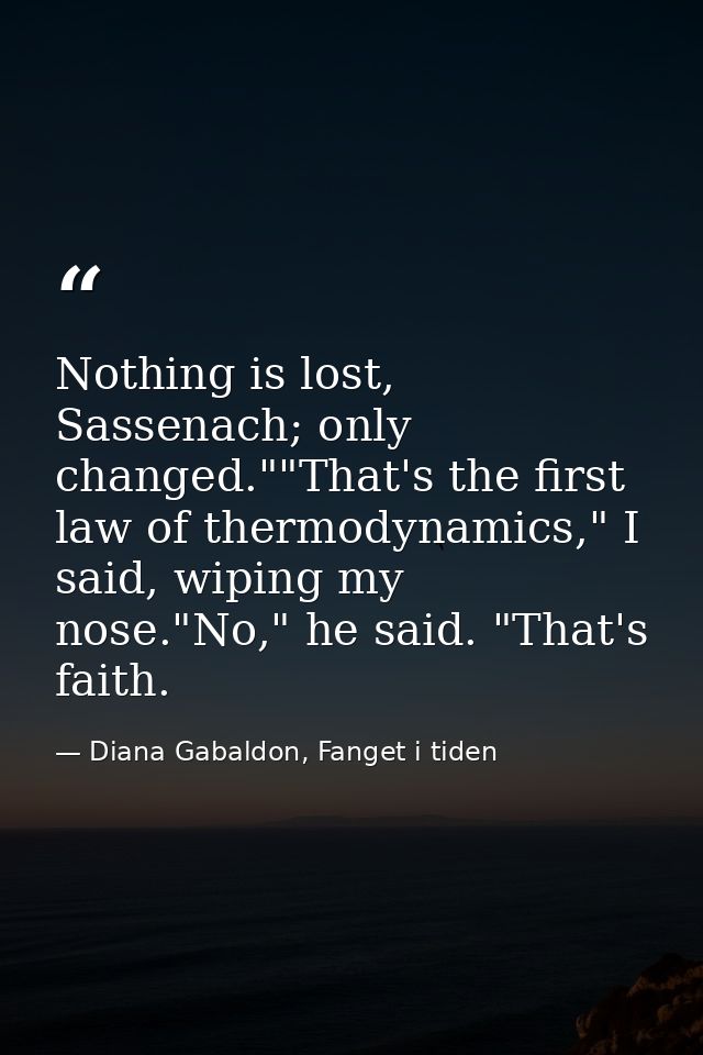 Nothing is lost, Sassenach; only changed.""That's the first law of thermodynamics," I said, wiping my nose."No," he said — Diana Gabaldon, Fanget i tiden